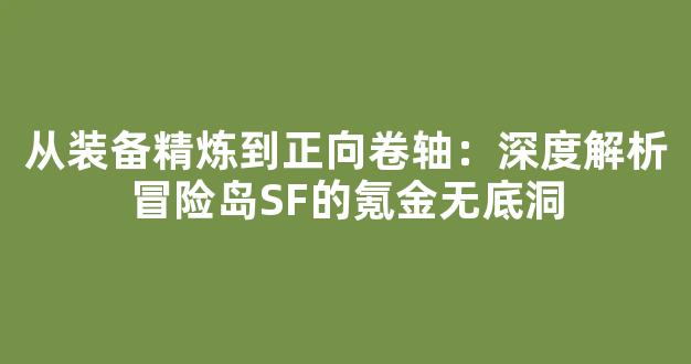 从装备精炼到正向卷轴：深度解析冒险岛SF的氪金无底洞