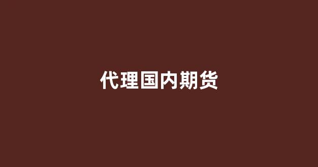 代理国内期货(国内代理软件)_https://www.eamstsz.com_科创板_第1张
