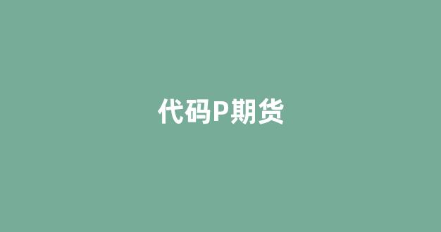 代码P期货(期货代码sm)_https://www.xzdzchf.com_上交所_第1张