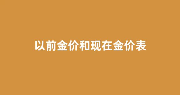 以前金价和现在金价表_以前金子贵还是现在贵