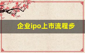 企业ipo上市流程步骤(企业ipo上市流程步骤)_https://www.fzdzcxj.com_北交所_第1张