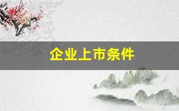 企业上市条件(公司上市需要的条件)_https://www.gzyhshgzzx.com_大商所_第1张