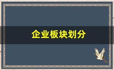 企业板块划分(公司板块划分)_https://www.fzdzcxj.com_创业板_第1张