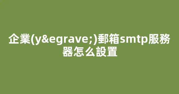 企業(yè)郵箱SMTP服務器設置詳解