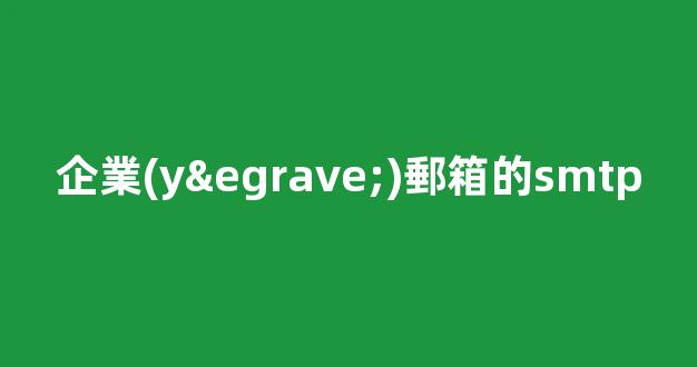 企業(yè)郵箱的SMTP：實(shí)現(xiàn)高效郵件發(fā)送與接收