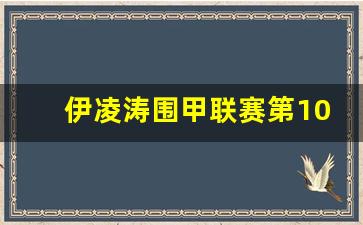 伊凌涛围甲联赛第10轮评论-伊凌涛 伊利亚