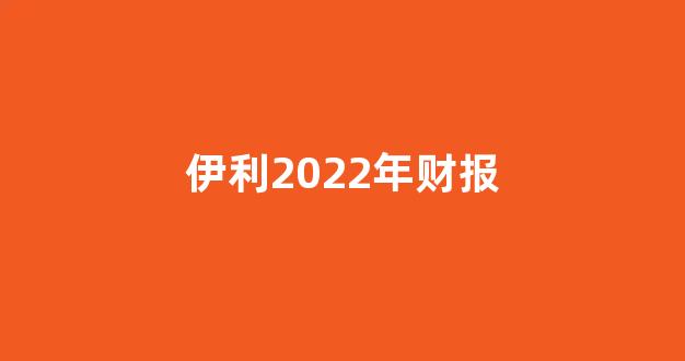 伊利2022年财报(伊利2022年财报财务分析)_郑商所_第1张_财经网 伊利2022年财报(伊利2022年财报财务分析)_https://www.lclxwz.com_郑商所_第1张