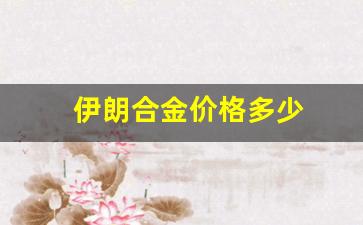 伊朗合金价格多少_伊朗黄金
