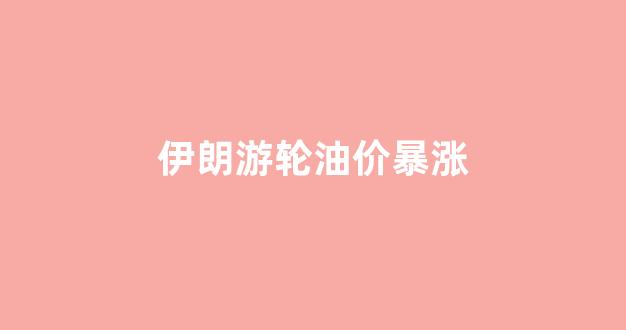 伊朗油轮发生爆炸最新消息_伊朗游轮油价暴涨