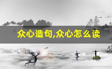 众心造句,众心怎么读,众心的意思,众心的组词-第1张图片-我的生活随想