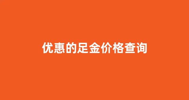 优惠的足金价格查询_足金报价今日