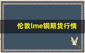伦敦lme铜期货行情单位美元(伦敦铜的期货价格)_https://www.fzdzcxj.com_科创板_第1张