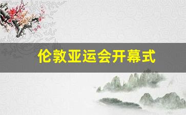 伦敦亚运会开幕式-亚运会开幕式2022