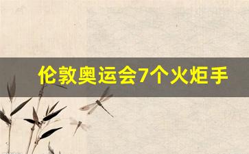 伦敦奥运会火炬熄灭-伦敦奥运会7个火炬手