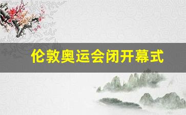 伦敦奥运会闭开幕式-伦敦奥运会闭开幕式上唱的赞美诗