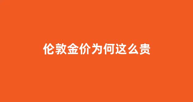 伦敦金价为何这么贵_伦敦金报价是不是一盎司?