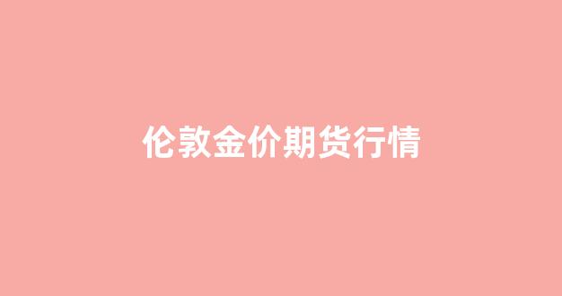 伦敦金价期货行情走势图_伦敦金价期货行情