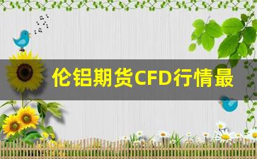 伦铝期货CFD行情最新(伦铝期货实时走势图东方财富)_https://www.gfdzclz.com_科创板_第1张