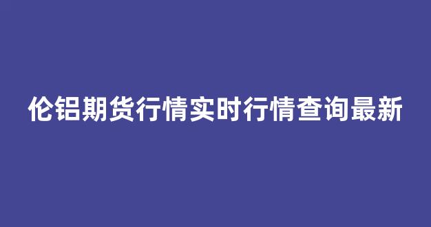 伦铝期货行情实时行情查询最新(大连豆油期货行情实时行情查询)_https://www.hhem8.com_上交所_第1张