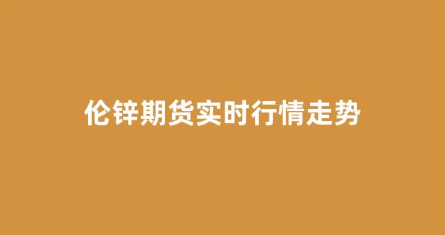 伦锌期货实时行情走势(伦锌期货实时行情走势)_https://www.hangfeite.com_北交所_第1张