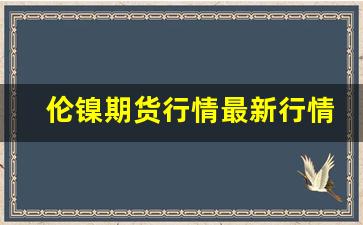 伦镍期货行情最新行情查询(伦镍期货行情最新行情查询百度)_https://www.jianghaiboli.com_期货_第1张