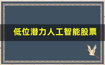 低位潜力人工智能股票(低位潜力人工智能股票龙头股)_https://www.gzyhshgzzx.com_郑商所_第1张