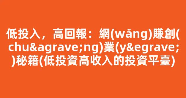低投入，高回報：網(wǎng)賺創(chuàng)業(yè)秘籍(低投資高收入的投資平臺) - 嚴選資源大全