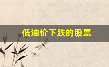 低油价下跌的股票-低油价下跌的股票有哪些