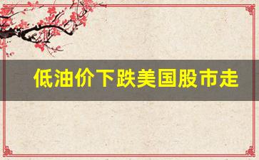 低油价下跌美国股市走势-美油暴跌对股市