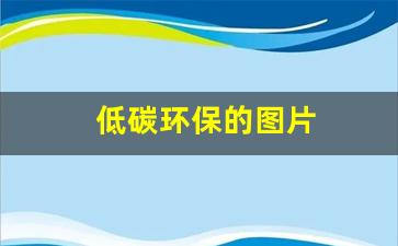 低碳环保的图片(低碳环保的图片绘画简单视频)_https://www.jumanxin.com_上交所_第1张