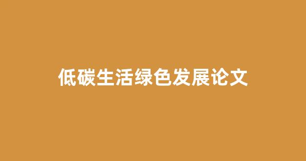 低碳生活绿色发展论文(低碳生活论文1000字)_https://www.nalian8.com_深交所_第1张