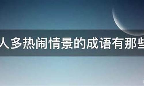 体现人多热闹情景的成语-关于人多热闹场面的词语