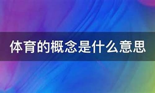 体育的概念是什么_竞技体育的概念是什么