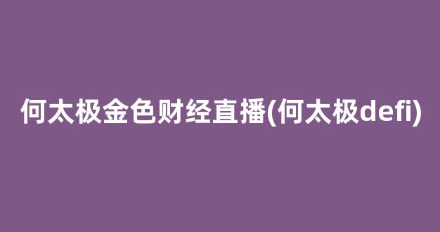 何太极金色财经直播(何太极defi)_https://www.kairu168.com_上期能源_第1张