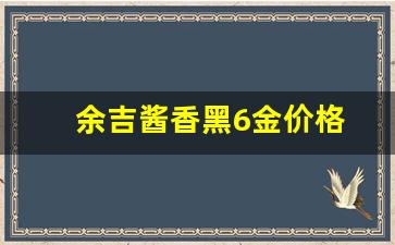 余吉酱香酒黑金6价格_余吉酱香黑6金价格
