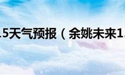 余姚天气天气预报15天查询_余姚天气15天气预报