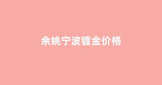 余姚镀银加工厂_余姚宁波镀金价格