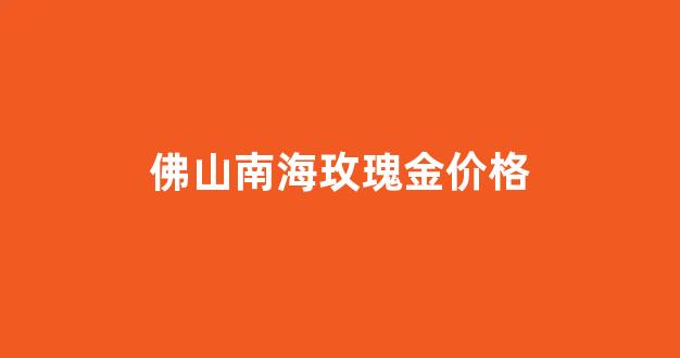 南海金瑰休闲中心_佛山南海玫瑰金价格