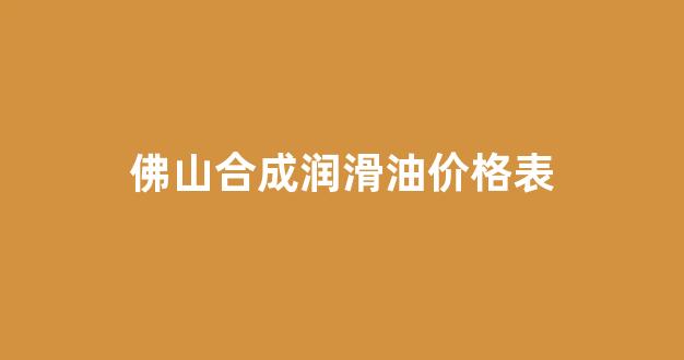 合成型润滑油_佛山合成润滑油价格表