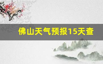 佛山天气预报15天查询百度知道_佛山天气预报15天查询系统