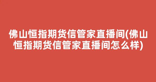 佛山恒指期货信管家直播间(佛山恒指期货信管家直播间怎么样)_https://www.kairu168.com_中金所_第1张