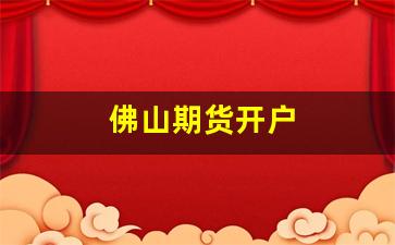 佛山期货开户(广东期货开户)_https://www.wanyuyiyao.com_深交所_第1张