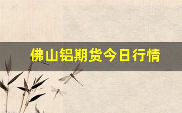 佛山铝期货今日行情(沪铝期货实时行情今日行情)_https://www.huakunhengjia.com_期货资讯_第1张
