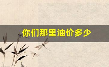 你们那里油价多少_油价咋样