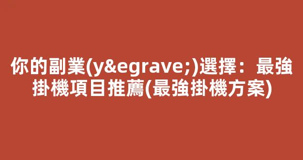 你的副業(yè)選擇：最強掛機項目推薦(最強掛機方案) - 嚴選資源大全