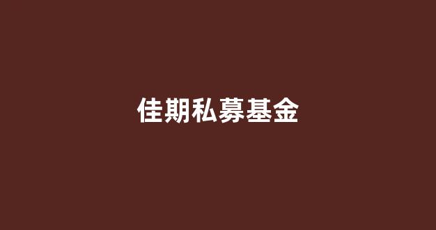佳期私募基金(佳期私募基金怎么样)_https://www.gen-fastener.com_郑商所_第1张