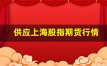 供应上海股指期货行情(上海股指期货交易所 官网)_https://www.haiwangdasha.com_北交所_第1张