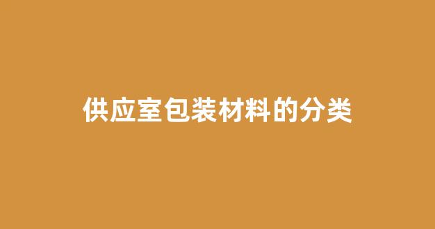 供应室包装材料的分类(供应室包装材料分类试题及答案)_https://www.eamstsz.com_深交所_第1张