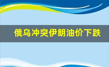 俄乌冲突伊朗油价下跌-伊朗原油谈判