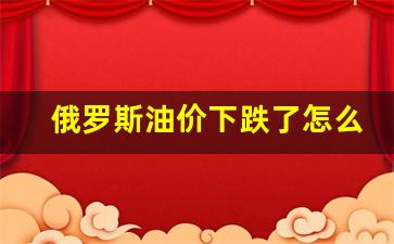 俄罗斯油价下跌了怎么办-俄罗斯油价多少钱一升